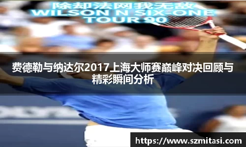 费德勒与纳达尔2017上海大师赛巅峰对决回顾与精彩瞬间分析